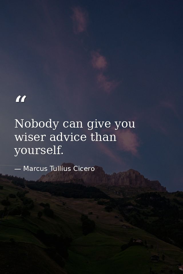 Nobody can give you wiser advice than yourself. — Marcus Tullius Cicero