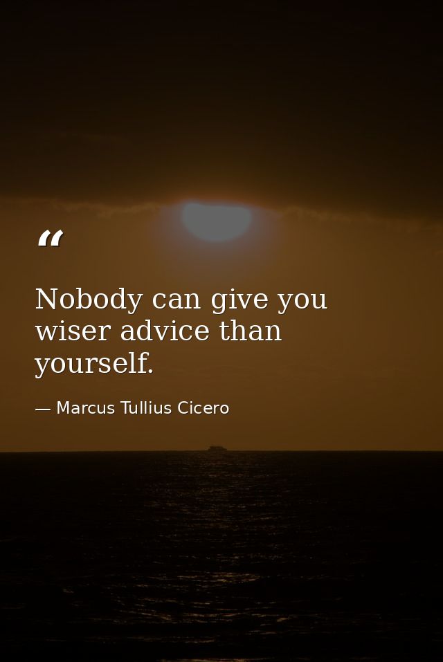 Nobody can give you wiser advice than yourself. — Marcus Tullius Cicero
