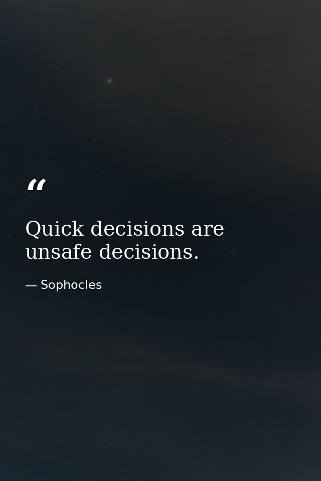 Quick decisions are unsafe decisions. — Sophocles