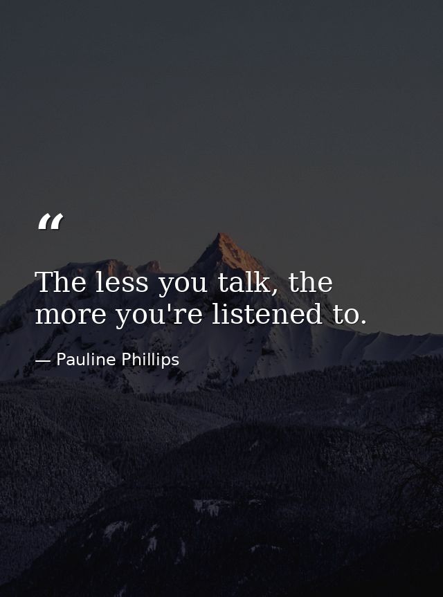 The less you talk, the more you're listened to. — Pauline Phillips