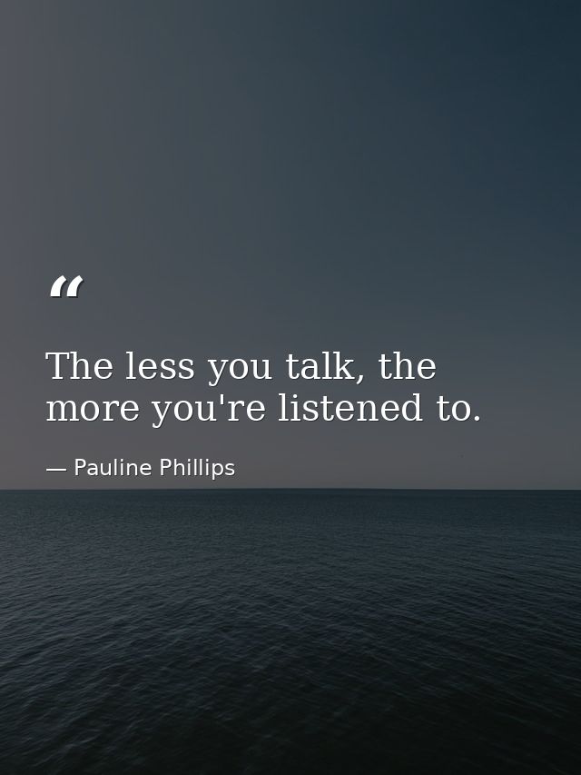 The less you talk, the more you're listened to. — Pauline Phillips