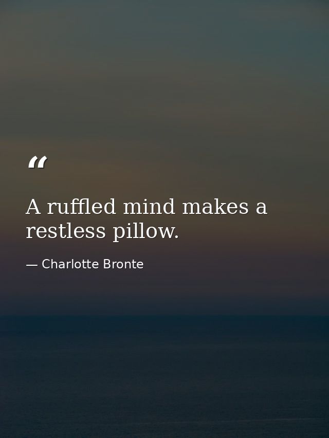 A ruffled mind makes a restless pillow. — Charlotte Bronte