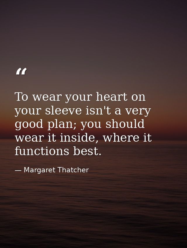 To wear your heart on your sleeve isn't a very good plan; you should wear it inside, where it functions best. — Margaret Thatcher