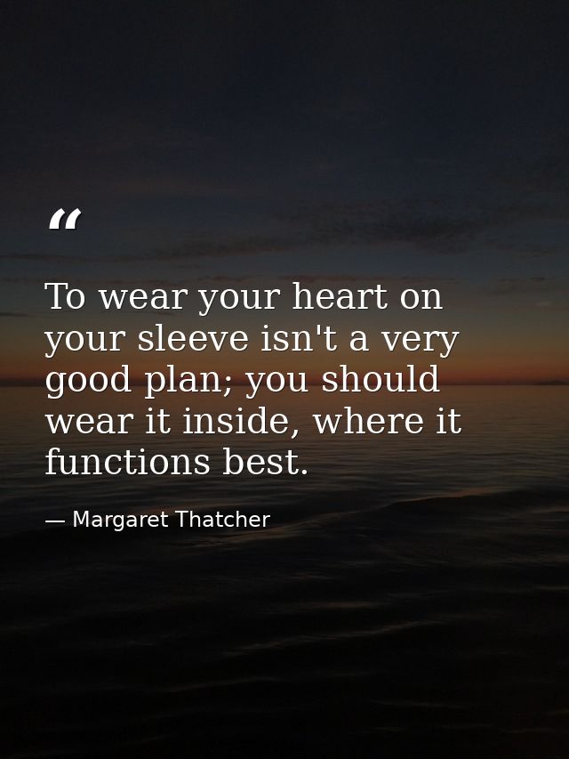 To wear your heart on your sleeve isn't a very good plan; you should wear it inside, where it functions best. — Margaret Thatcher