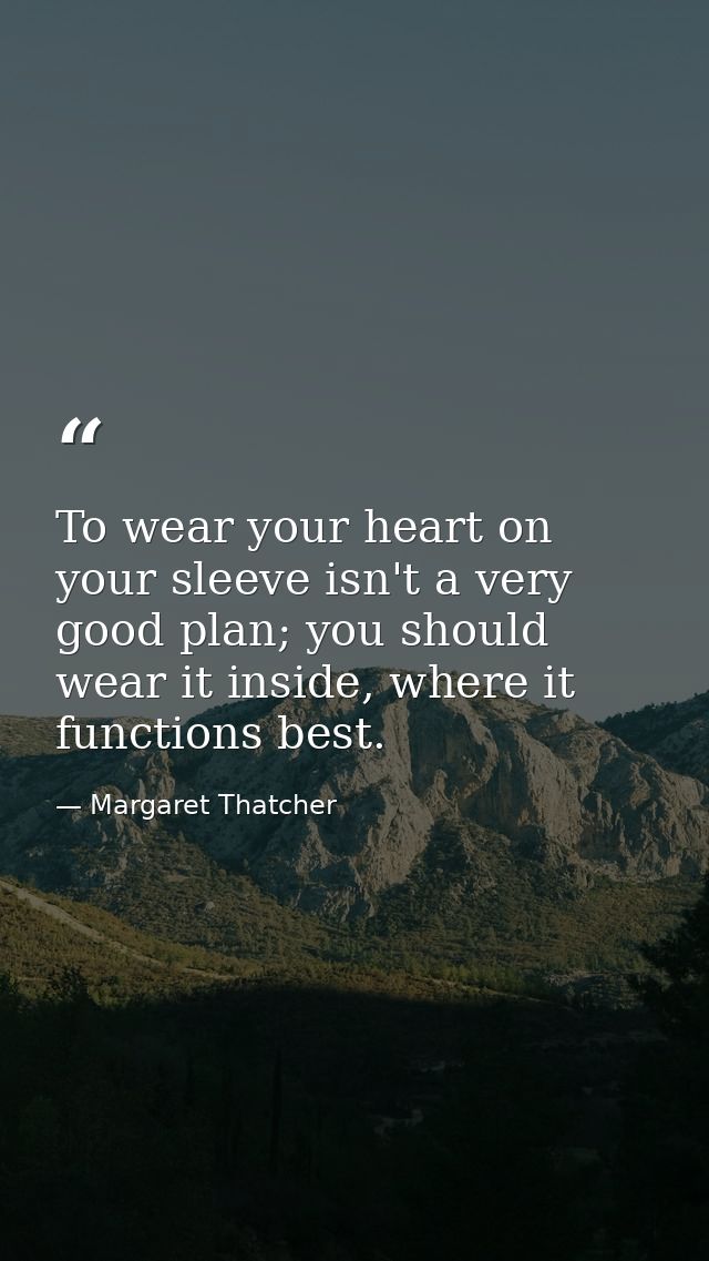 To wear your heart on your sleeve isn't a very good plan; you should wear it inside, where it functions best. — Margaret Thatcher