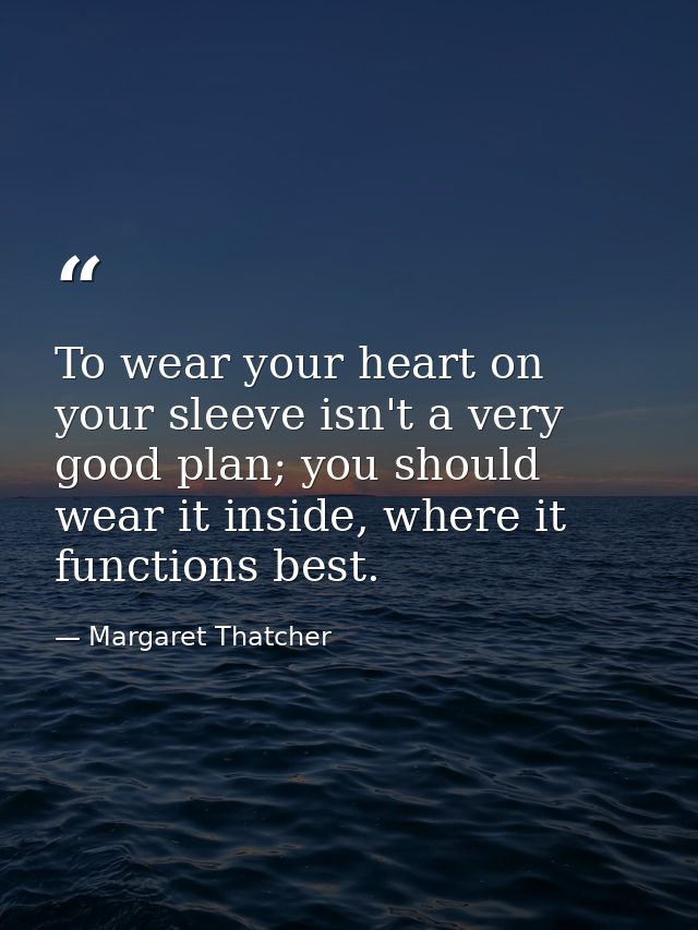 To wear your heart on your sleeve isn't a very good plan; you should wear it inside, where it functions best. — Margaret Thatcher