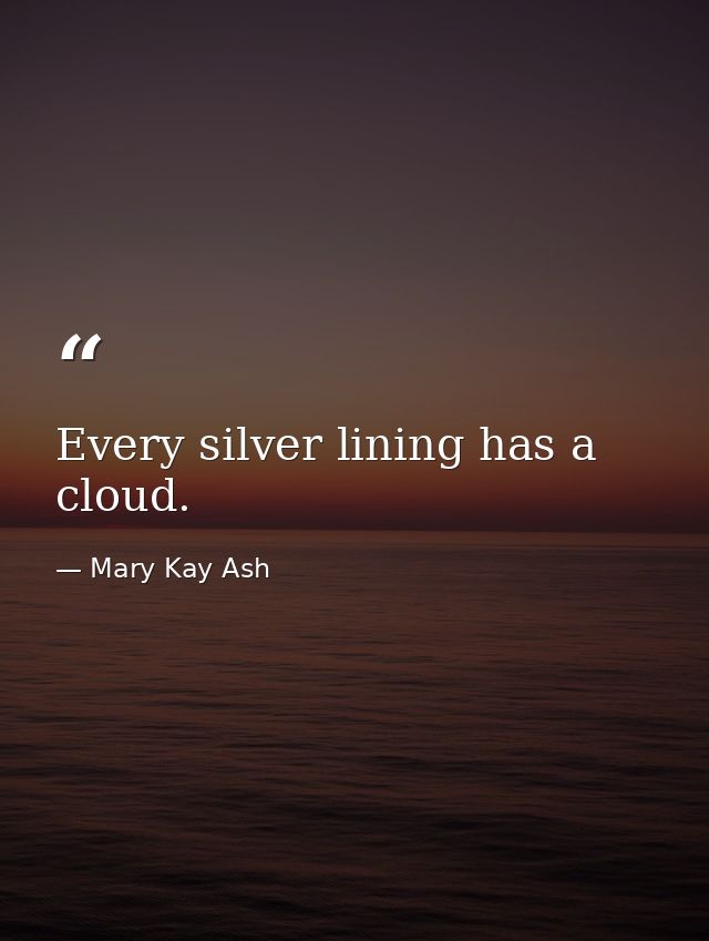 Every silver lining has a cloud. — Mary Kay Ash