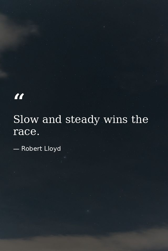 Slow and steady wins the race. — Robert Lloyd