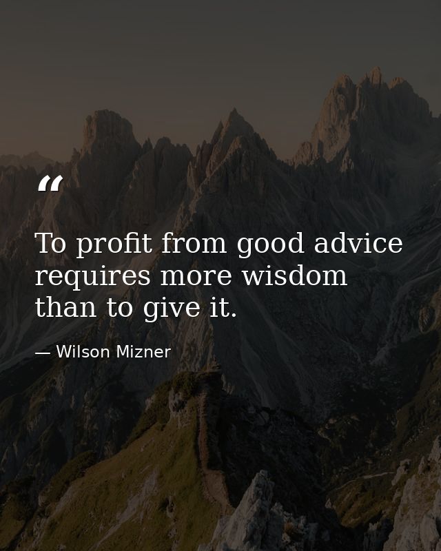 To profit from good advice requires more wisdom than to give it. — Wilson Mizner