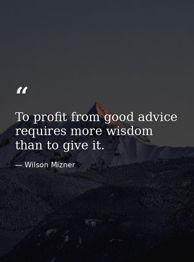 To profit from good advice requires more wisdom than to give it. — Wilson Mizner