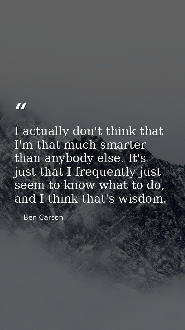 I actually don't think that I'm that much smarter than anybody else. It's just that I frequently just seem to know what  — Ben Carson