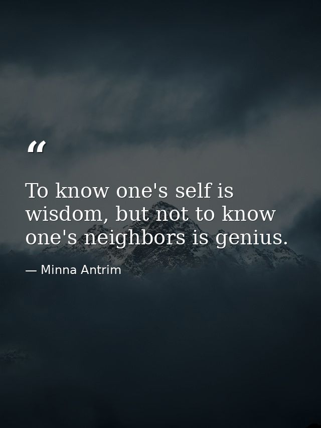 To know one's self is wisdom, but not to know one's neighbors is genius. — Minna Antrim