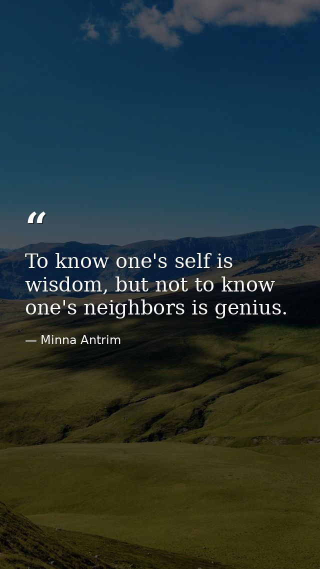 To know one's self is wisdom, but not to know one's neighbors is genius. — Minna Antrim