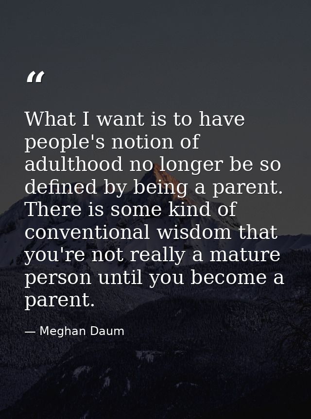 What I want is to have people's notion of adulthood no longer be so defined by being a parent. There is some kind of con — Meghan Daum
