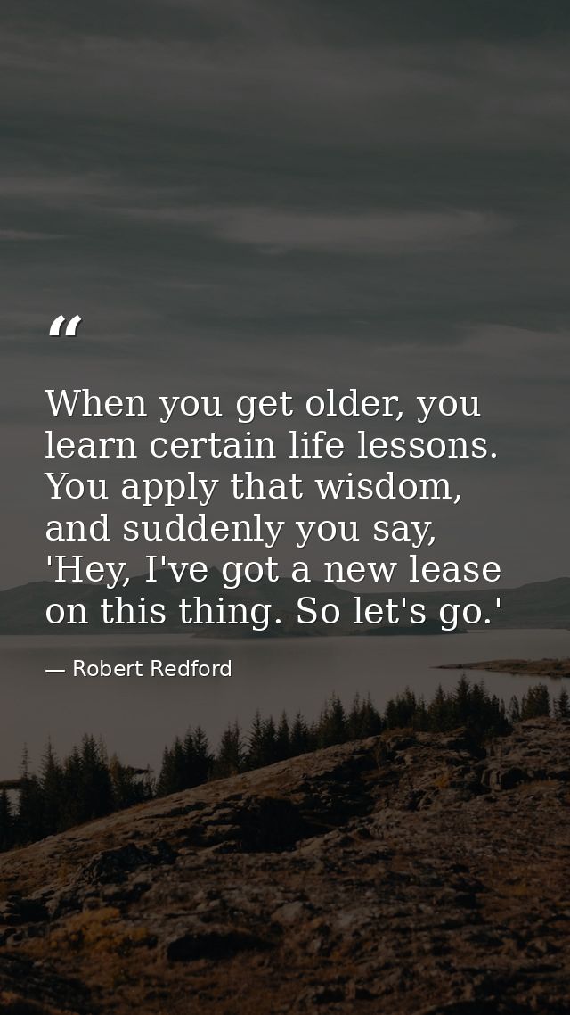 When you get older, you learn certain life lessons. You apply that wisdom, and suddenly you say, 'Hey, I've got a new le — Robert Redford