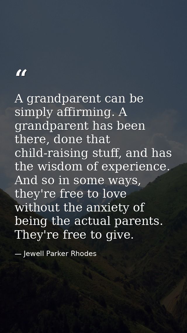 A grandparent can be simply affirming. A grandparent has been there, done that child-raising stuff, and has the wisdom o — Jewell Parker Rhodes