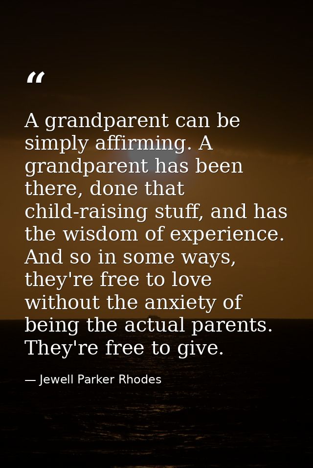A grandparent can be simply affirming. A grandparent has been there, done that child-raising stuff, and has the wisdom o — Jewell Parker Rhodes