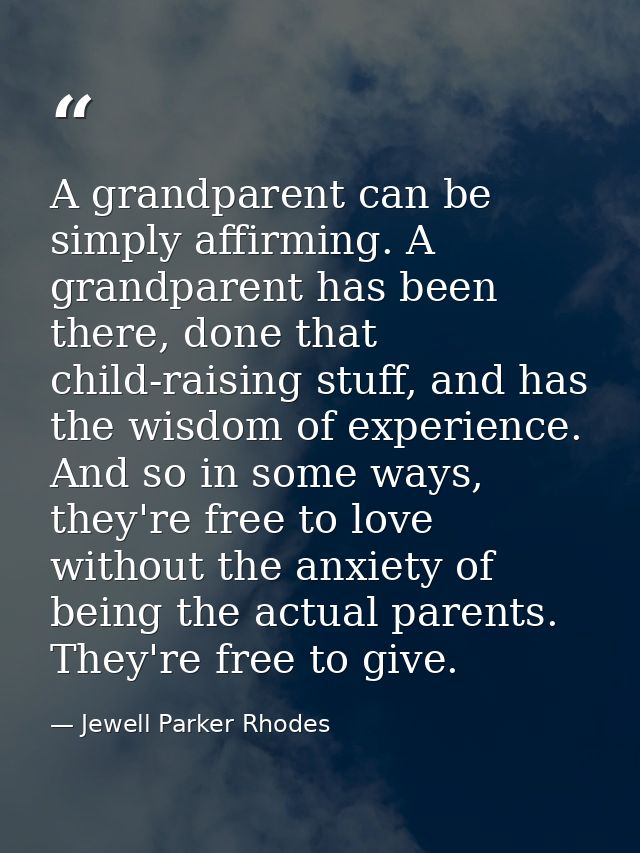 A grandparent can be simply affirming. A grandparent has been there, done that child-raising stuff, and has the wisdom o — Jewell Parker Rhodes