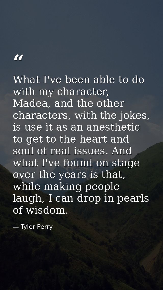 What I've been able to do with my character, Madea, and the other characters, with the jokes, is use it as an anesthetic — Tyler Perry