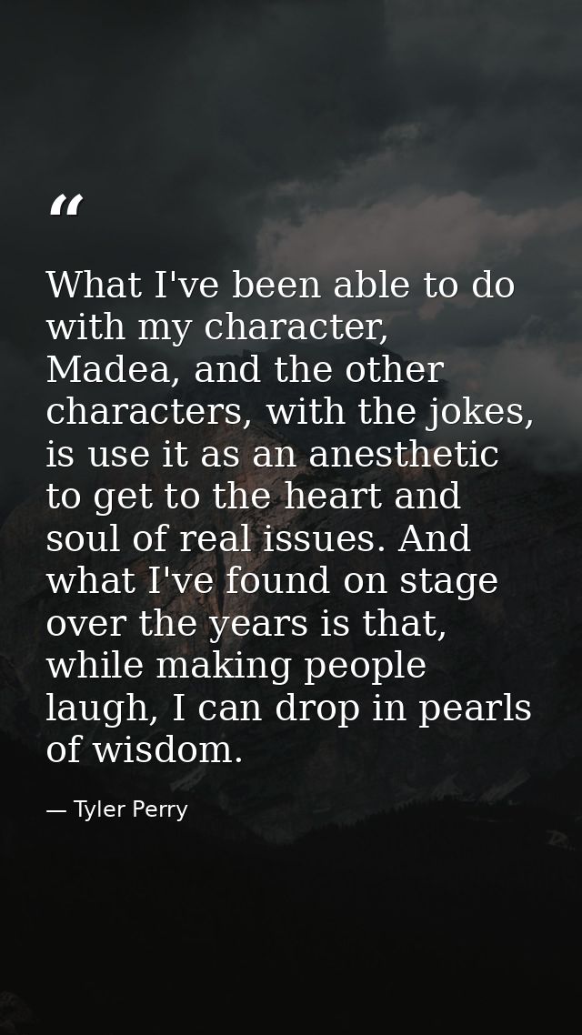 What I've been able to do with my character, Madea, and the other characters, with the jokes, is use it as an anesthetic — Tyler Perry
