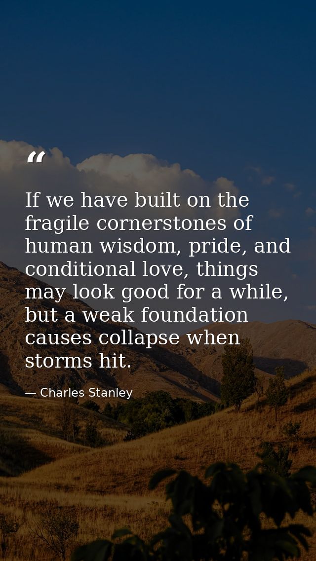 If we have built on the fragile cornerstones of human wisdom, pride, and conditional love, things may look good for a wh — Charles Stanley