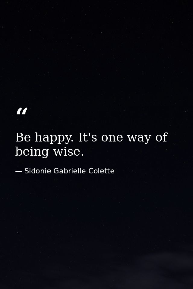 Be happy. It's one way of being wise. — Sidonie Gabrielle Colette