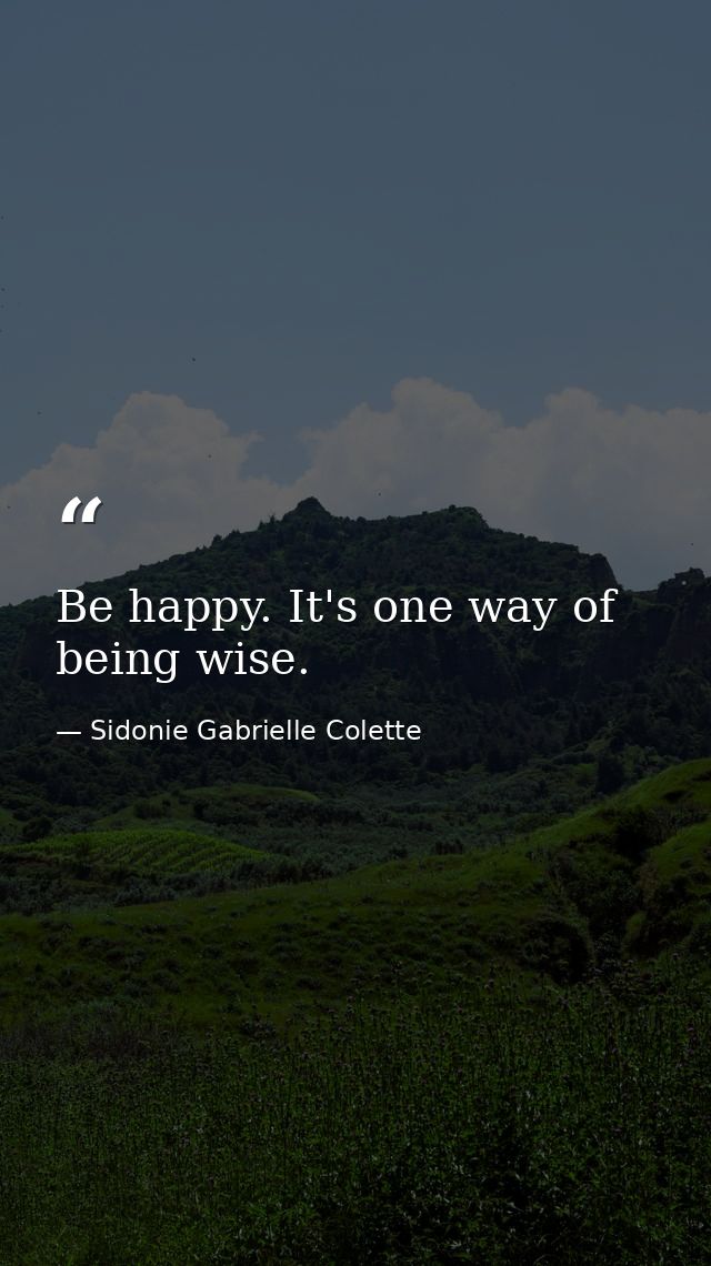 Be happy. It's one way of being wise. — Sidonie Gabrielle Colette