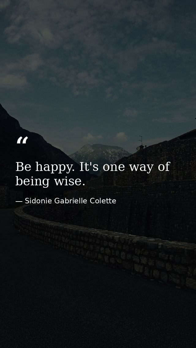Be happy. It's one way of being wise. — Sidonie Gabrielle Colette