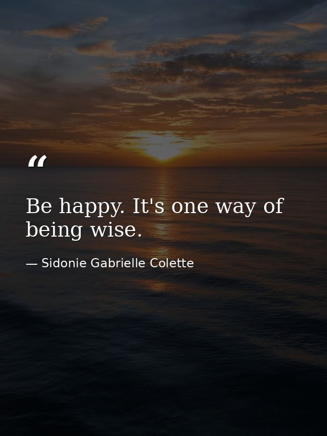 Be happy. It's one way of being wise. — Sidonie Gabrielle Colette