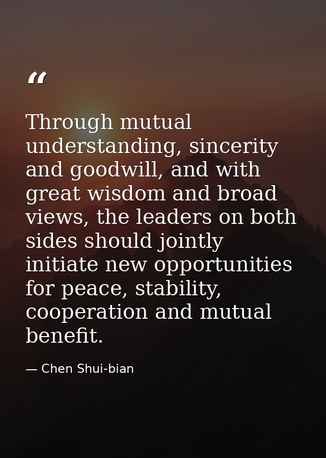 Through mutual understanding, sincerity and goodwill, and with great wisdom and broad views, the leaders on both sides s — Chen Shui-bian