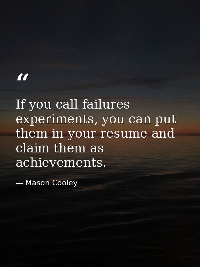 If you call failures experiments, you can put them in your resume and claim them as achievements. — Mason Cooley