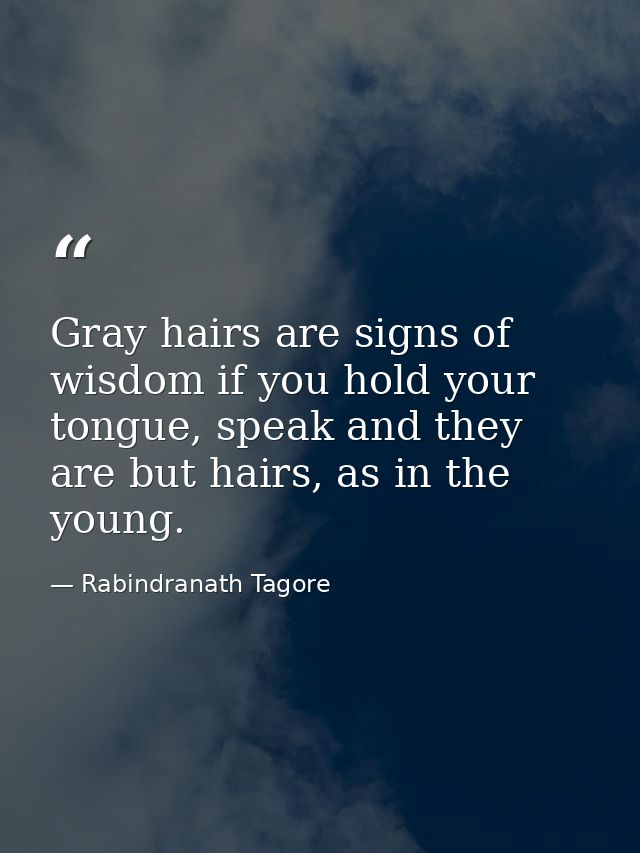 Gray hairs are signs of wisdom if you hold your tongue, speak and they are but hairs, as in the young. — Rabindranath Tagore