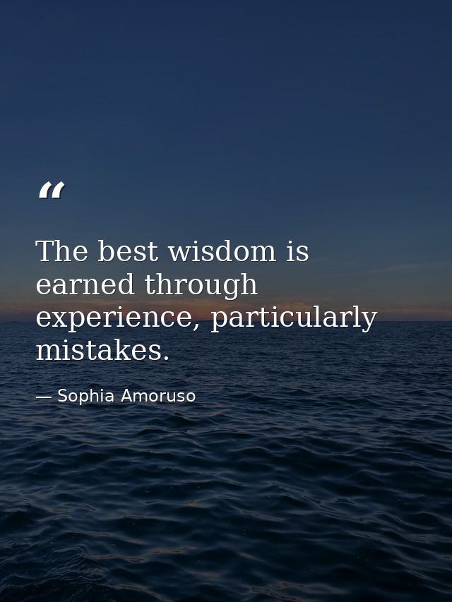 The best wisdom is earned through experience, particularly mistakes. — Sophia Amoruso