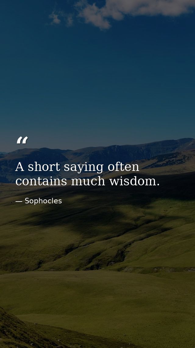 A short saying often contains much wisdom. — Sophocles