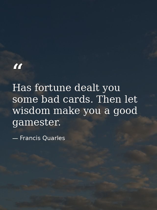 Has fortune dealt you some bad cards. Then let wisdom make you a good gamester. — Francis Quarles