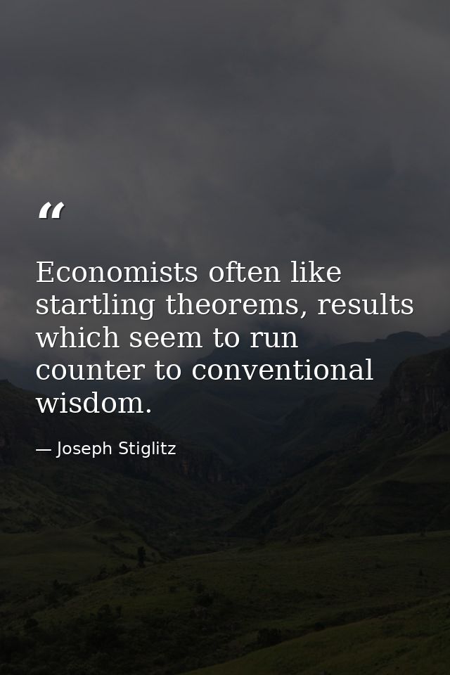 Economists often like startling theorems, results which seem to run counter to conventional wisdom. — Joseph Stiglitz