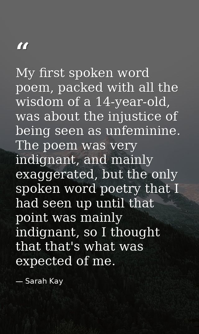 My first spoken word poem, packed with all the wisdom of a 14-year-old, was about the injustice of being seen as unfemin — Sarah Kay
