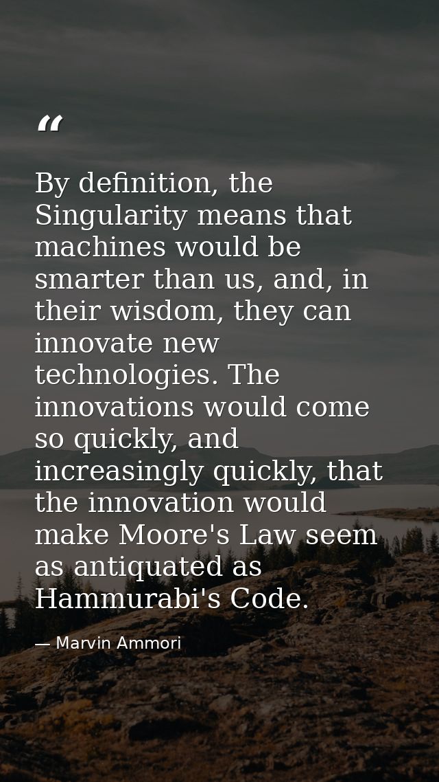 By definition, the Singularity means that machines would be smarter than us, and, in their wisdom, they can innovate new — Marvin Ammori