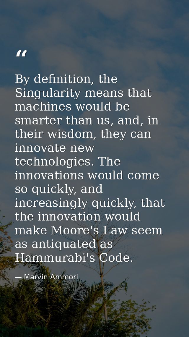 By definition, the Singularity means that machines would be smarter than us, and, in their wisdom, they can innovate new — Marvin Ammori
