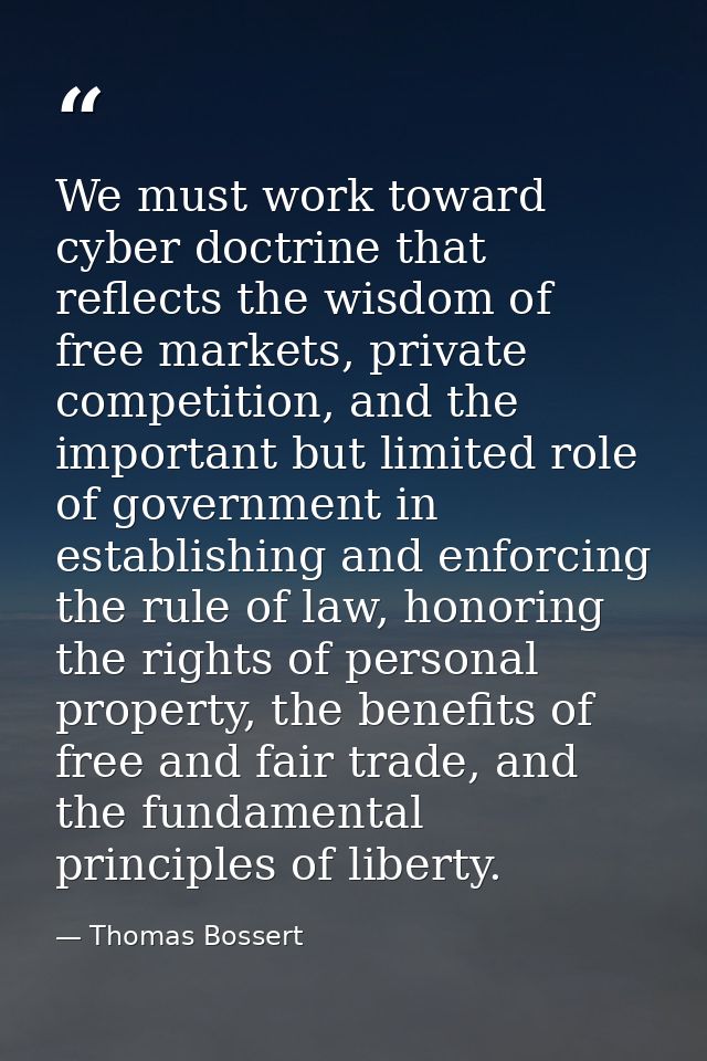 We must work toward cyber doctrine that reflects the wisdom of free markets, private competition, and the important but  — Thomas Bossert
