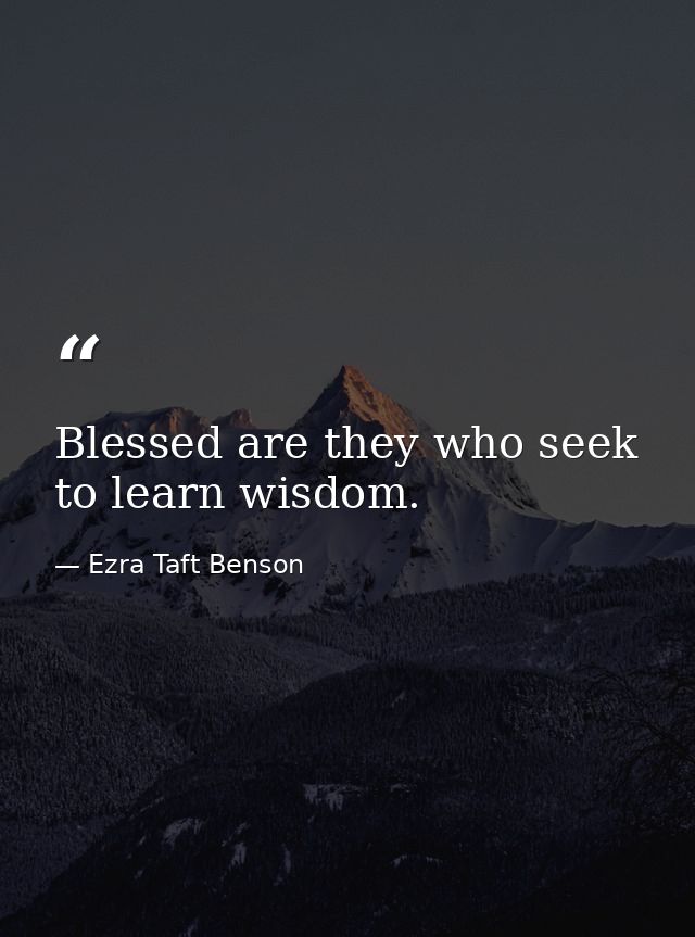 Blessed are they who seek to learn wisdom. — Ezra Taft Benson