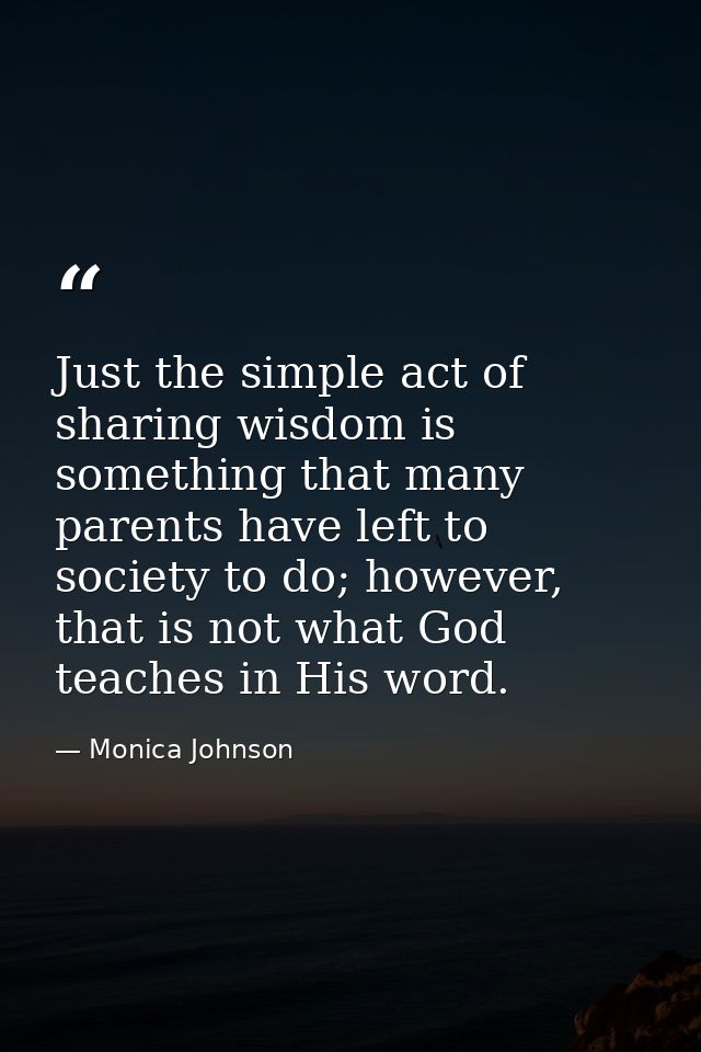Just the simple act of sharing wisdom is something that many parents have left to society to do; however, that is not wh — Monica Johnson