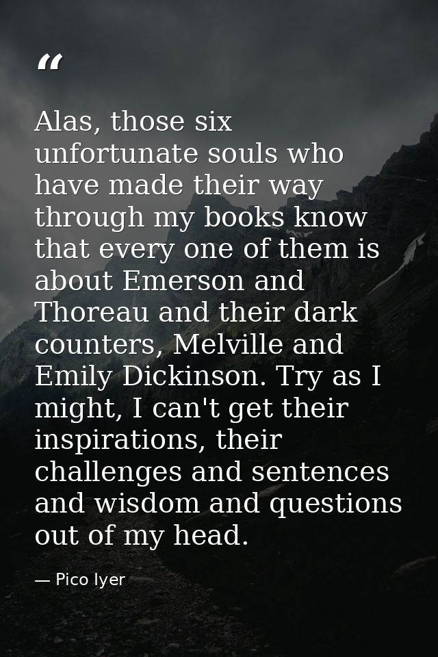 Alas, those six unfortunate souls who have made their way through my books know that every one of them is about Emerson  — Pico Iyer