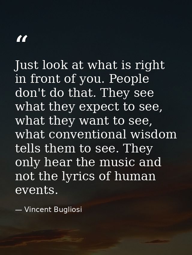 Just look at what is right in front of you. People don't do that. They see what they expect to see, what they want to se — Vincent Bugliosi