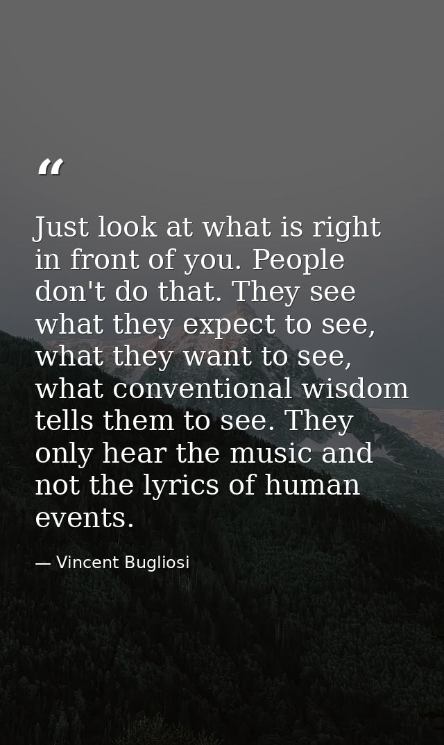Just look at what is right in front of you. People don't do that. They see what they expect to see, what they want to se — Vincent Bugliosi