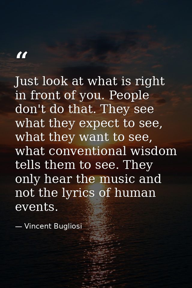 Just look at what is right in front of you. People don't do that. They see what they expect to see, what they want to se — Vincent Bugliosi