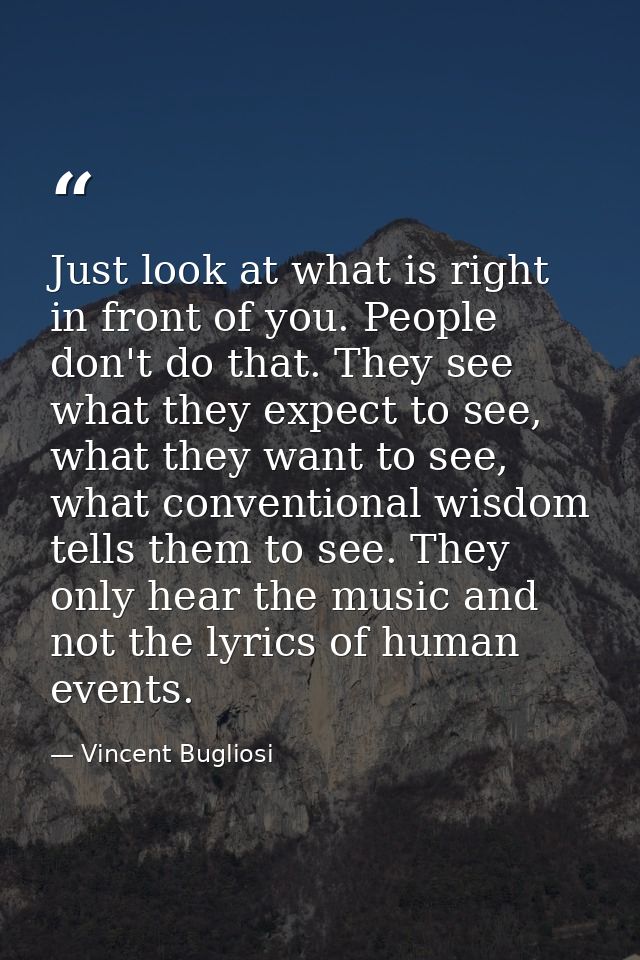 Just look at what is right in front of you. People don't do that. They see what they expect to see, what they want to se — Vincent Bugliosi