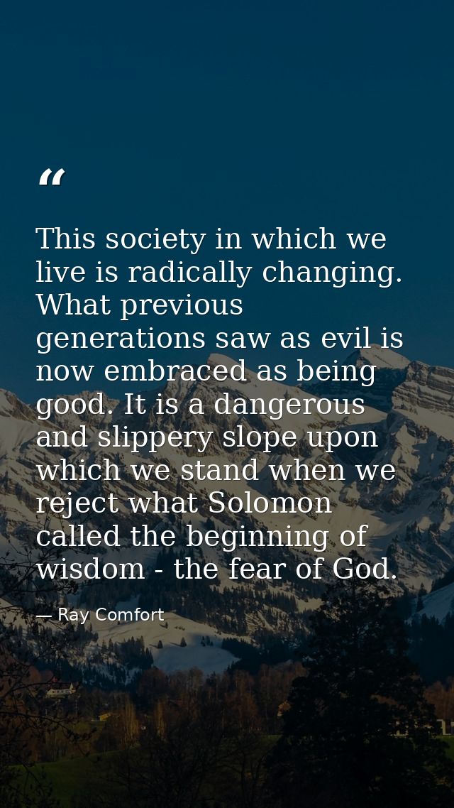 This society in which we live is radically changing. What previous generations saw as evil is now embraced as being good — Ray Comfort