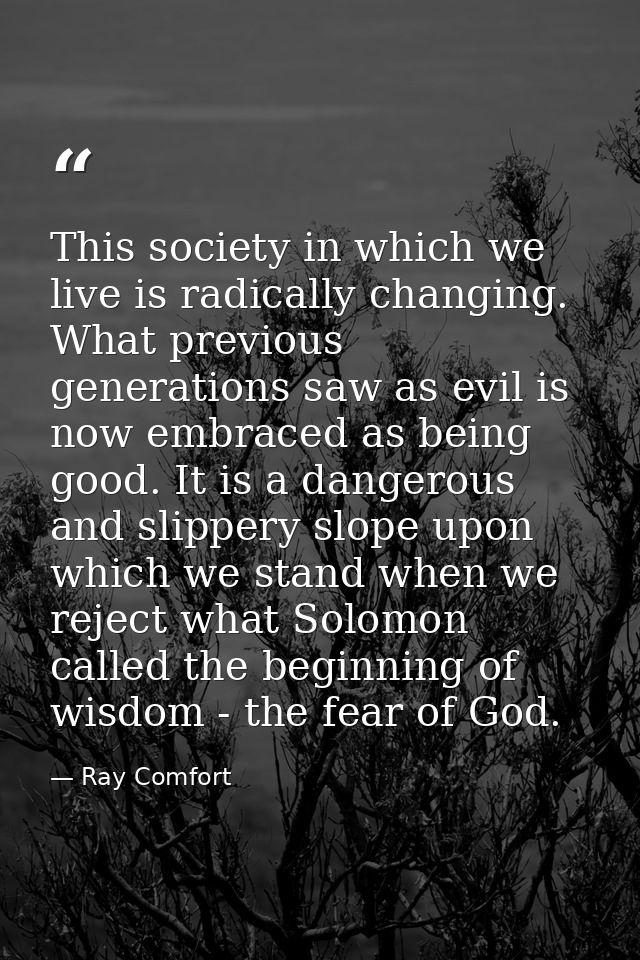 This society in which we live is radically changing. What previous generations saw as evil is now embraced as being good — Ray Comfort