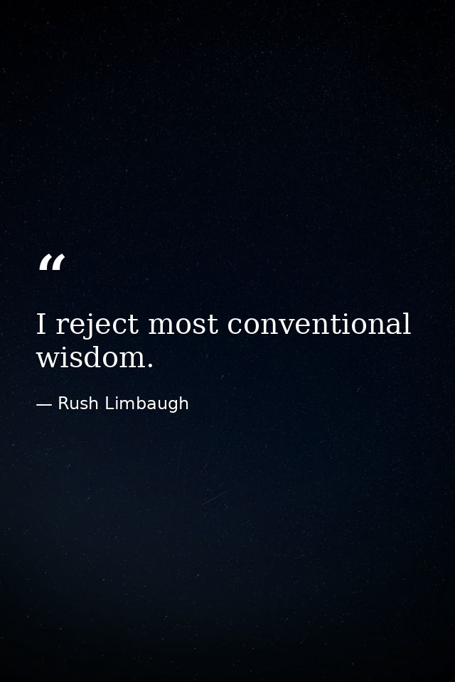 I reject most conventional wisdom. — Rush Limbaugh